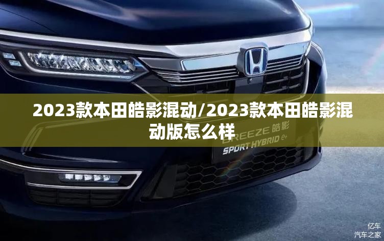 2023款本田皓影混动/2023款本田皓影混动版怎么样