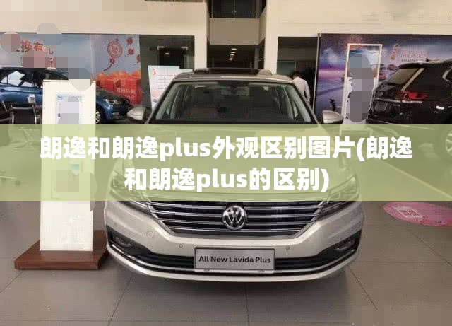 朗逸和朗逸plus外观区别图片(朗逸和朗逸plus的区别)