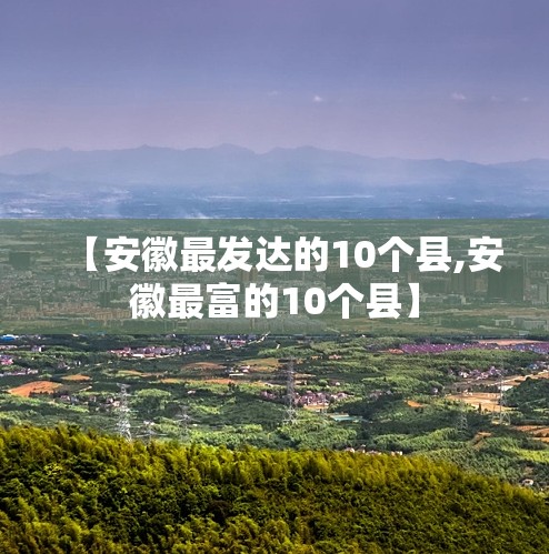 【安徽最发达的10个县,安徽最富的10个县】