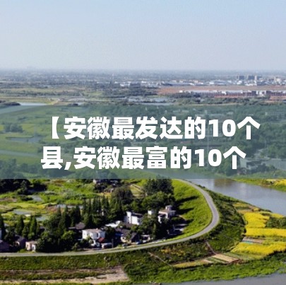 【安徽最发达的10个县,安徽最富的10个县】