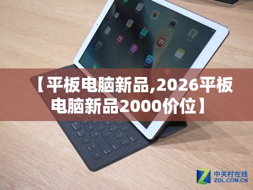 【平板电脑新品,2026平板电脑新品2000价位】