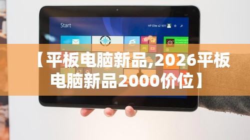 【平板电脑新品,2026平板电脑新品2000价位】