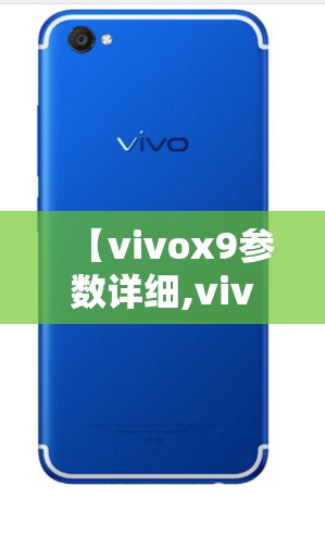 【vivox9参数详细,vivox9手机参数】 【vivox9参数详细,vivox9手机参数】