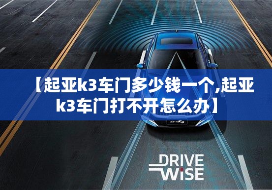 【起亚k3车门多少钱一个,起亚k3车门打不开怎么办】