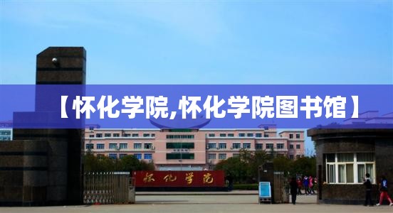 【怀化学院,怀化学院图书馆】 【怀化学院,怀化学院图书馆】