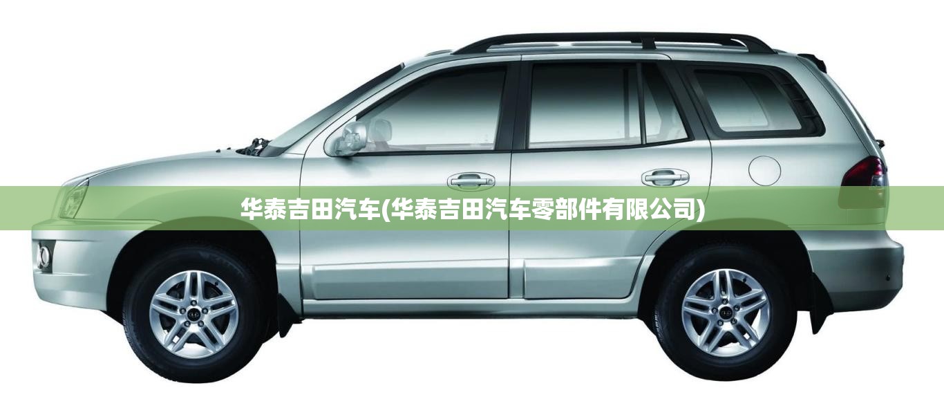 华泰吉田汽车(华泰吉田汽车零部件有限公司) 华泰吉田汽车(华泰吉田汽车零部件有限公司)