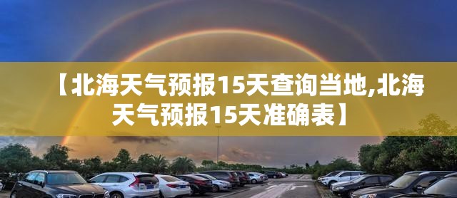 【北海天气预报15天查询当地,北海天气预报15天准确表】
