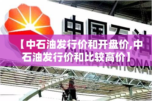 【中石油发行价和开盘价,中石油发行价和比较高价】