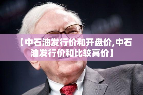 【中石油发行价和开盘价,中石油发行价和比较高价】