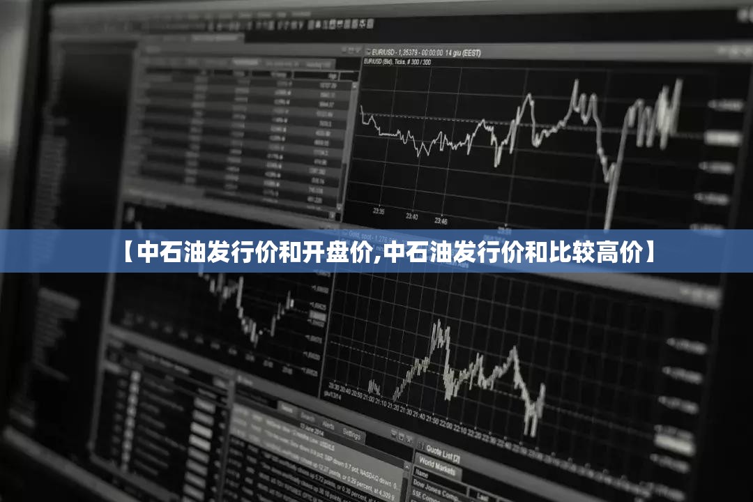 【中石油发行价和开盘价,中石油发行价和比较高价】