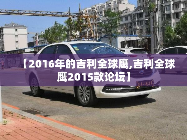 【2016年的吉利全球鹰,吉利全球鹰2015款论坛】 【2016年的吉利全球鹰,吉利全球鹰2015款论坛】