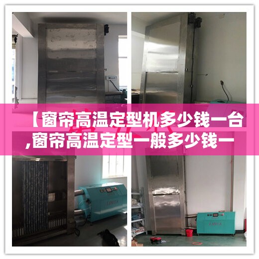 【窗帘高温定型机多少钱一台,窗帘高温定型一般多少钱一米】