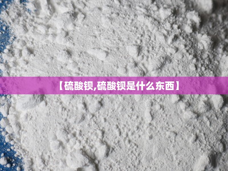 【硫酸钡,硫酸钡是什么东西】