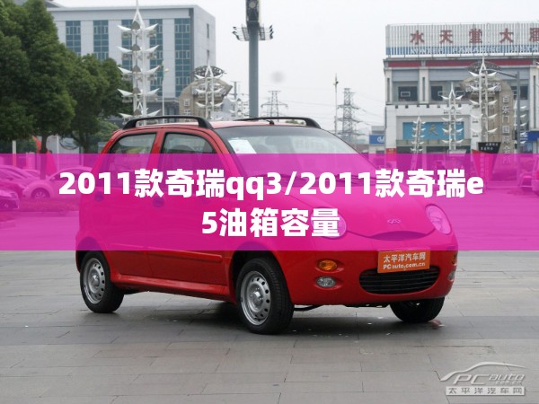 2011款奇瑞qq3/2011款奇瑞e5油箱容量 2011款奇瑞qq3/2011款奇瑞e5油箱容量