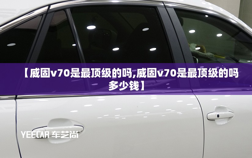 【威固v70是最顶级的吗,威固v70是最顶级的吗多少钱】