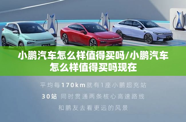 小鹏汽车怎么样值得买吗/小鹏汽车怎么样值得买吗现在 小鹏汽车怎么样值得买吗/小鹏汽车怎么样值得买吗现在
