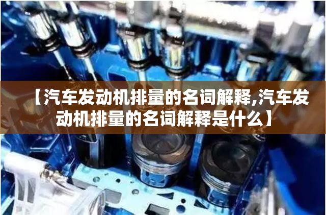 【汽车发动机排量的名词解释,汽车发动机排量的名词解释是什么】