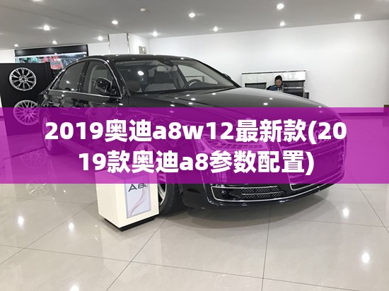 2019奥迪a8w12最新款(2019款奥迪a8参数配置)