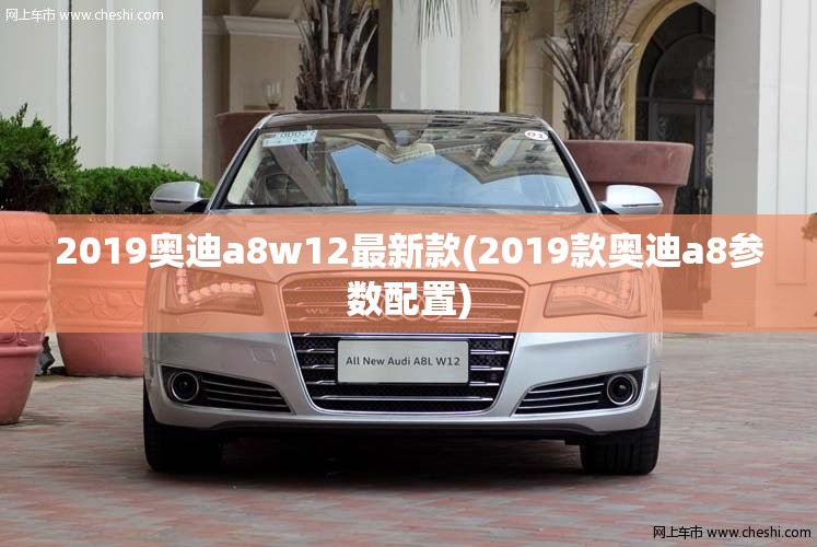 2019奥迪a8w12最新款(2019款奥迪a8参数配置)