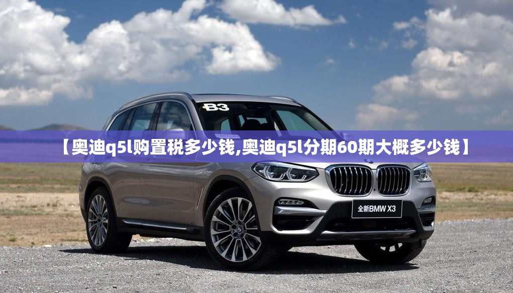 【奥迪q5l购置税多少钱,奥迪q5l分期60期大概多少钱】