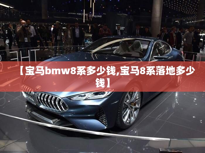 【宝马bmw8系多少钱,宝马8系落地多少钱】 【宝马bmw8系多少钱,宝马8系落地多少钱】
