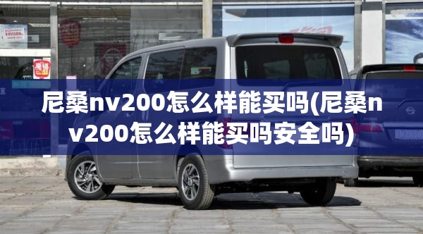 尼桑nv200怎么样能买吗(尼桑nv200怎么样能买吗安全吗)