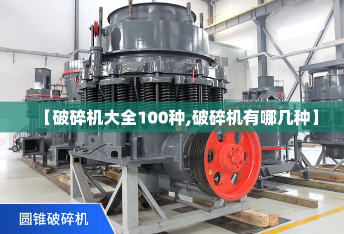 【破碎机大全100种,破碎机有哪几种】 【破碎机大全100种,破碎机有哪几种】