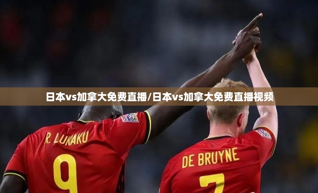日本vs加拿大免费直播/日本vs加拿大免费直播视频