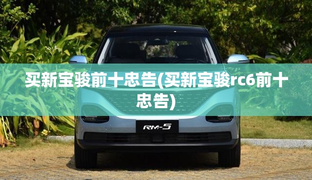 买新宝骏前十忠告(买新宝骏rc6前十忠告)