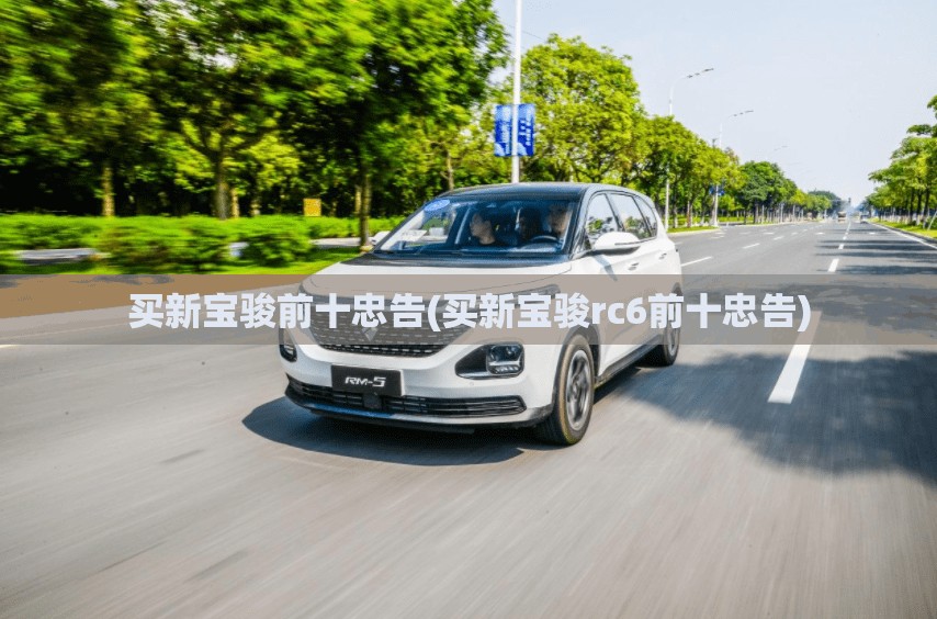 买新宝骏前十忠告(买新宝骏rc6前十忠告)