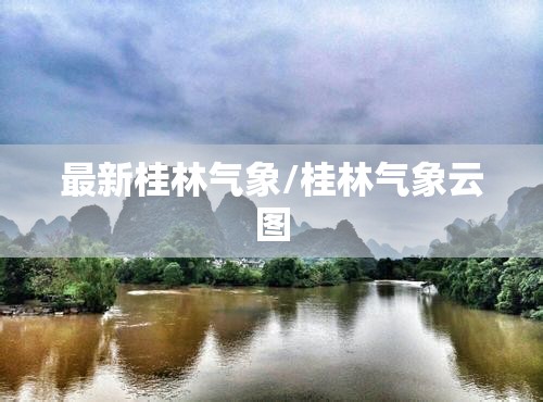 最新桂林气象/桂林气象云图 最新桂林气象/桂林气象云图