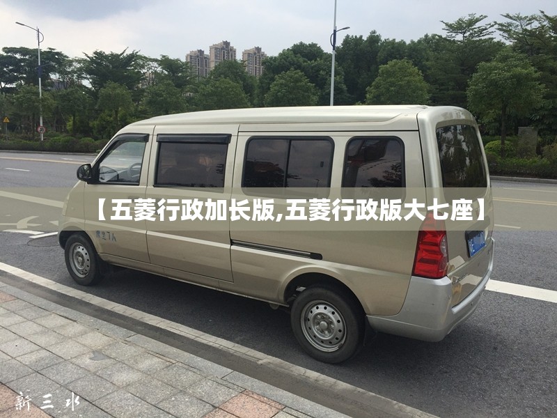 【五菱行政加长版,五菱行政版大七座】