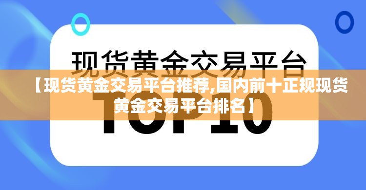 【现货黄金交易平台推荐,国内前十正规现货黄金交易平台排名】