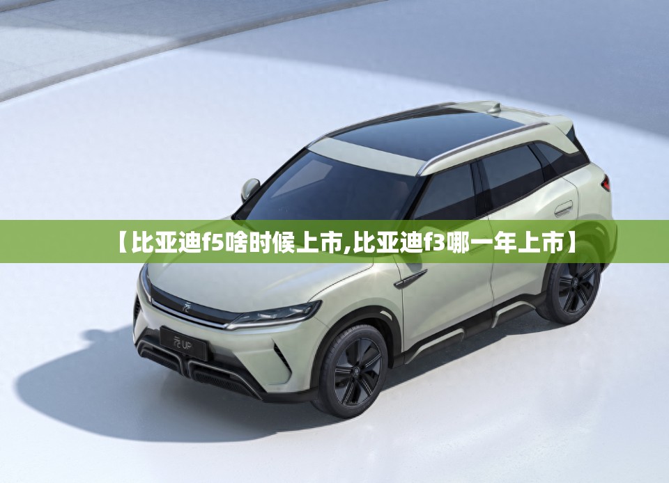【比亚迪f5啥时候上市,比亚迪f3哪一年上市】 【比亚迪f5啥时候上市,比亚迪f3哪一年上市】