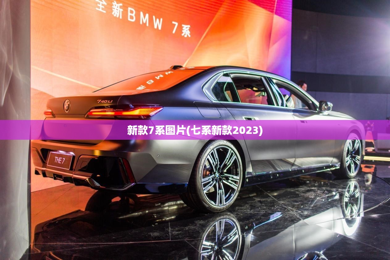 新款7系图片(七系新款2023) 新款7系图片(七系新款2023)