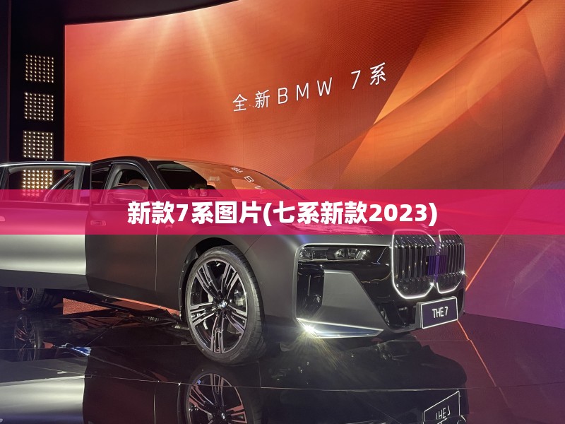 新款7系图片(七系新款2023) 新款7系图片(七系新款2023)
