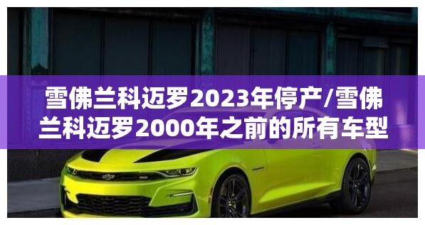 雪佛兰科迈罗2023年停产/雪佛兰科迈罗2000年之前的所有车型 雪佛兰科迈罗2023年停产/雪佛兰科迈罗2000年之前的所有车型