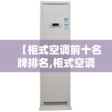 【柜式空调前十名牌排名,柜式空调选哪个牌子好】 【柜式空调前十名牌排名,柜式空调选哪个牌子好】
