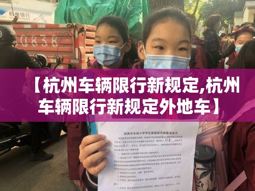 【杭州车辆限行新规定,杭州车辆限行新规定外地车】 【杭州车辆限行新规定,杭州车辆限行新规定外地车】