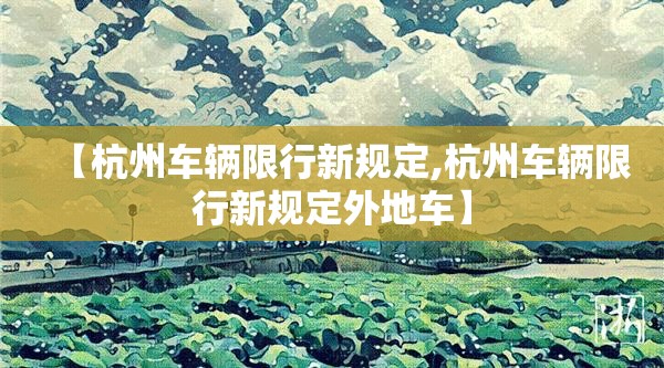 【杭州车辆限行新规定,杭州车辆限行新规定外地车】 【杭州车辆限行新规定,杭州车辆限行新规定外地车】