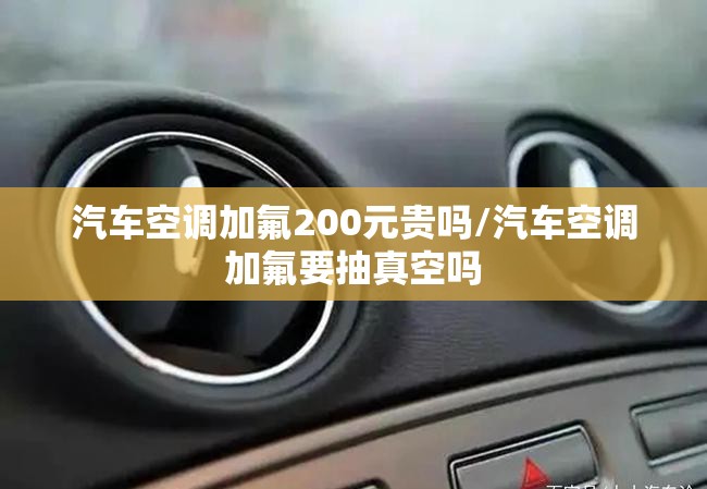 汽车空调加氟200元贵吗/汽车空调加氟要抽真空吗 汽车空调加氟200元贵吗/汽车空调加氟要抽真空吗