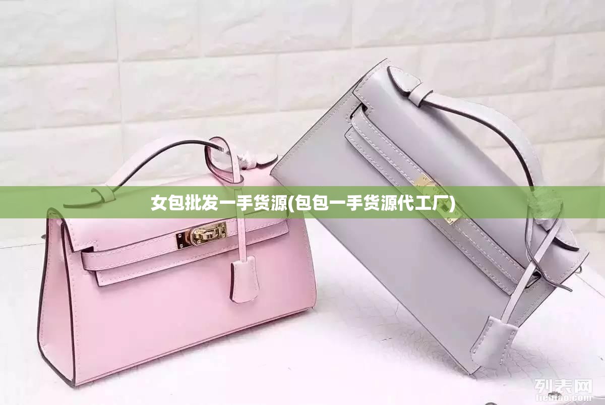 女包批发一手货源(包包一手货源代工厂)