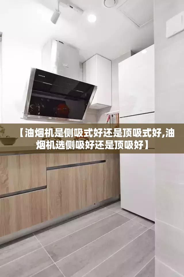 【油烟机是侧吸式好还是顶吸式好,油烟机选侧吸好还是顶吸好】