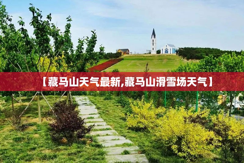 【藏马山天气最新,藏马山滑雪场天气】