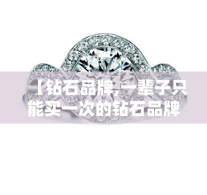 【钻石品牌,一辈子只能买一次的钻石品牌】