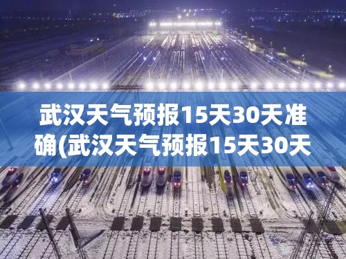 武汉天气预报15天30天准确(武汉天气预报15天30天旅游) 武汉天气预报15天30天准确(武汉天气预报15天30天旅游)