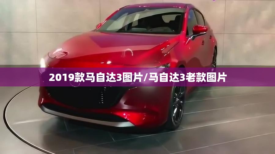 2019款马自达3图片/马自达3老款图片