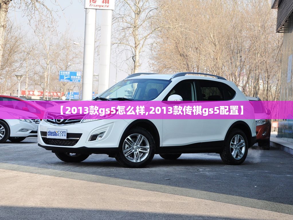【2013款gs5怎么样,2013款传祺gs5配置】 【2013款gs5怎么样,2013款传祺gs5配置】