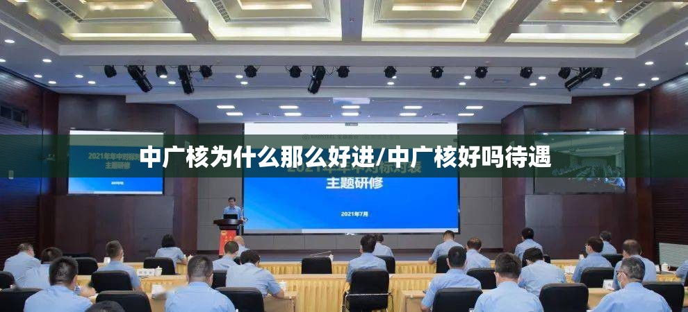 中广核为什么那么好进/中广核好吗待遇