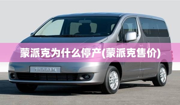 蒙派克为什么停产(蒙派克售价) 蒙派克为什么停产(蒙派克售价)